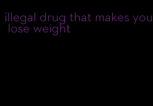 illegal drug that makes you lose weight