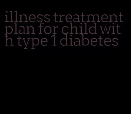 illness treatment plan for child with type 1 diabetes