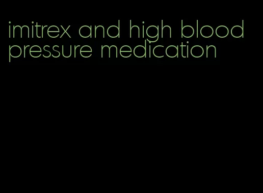imitrex and high blood pressure medication
