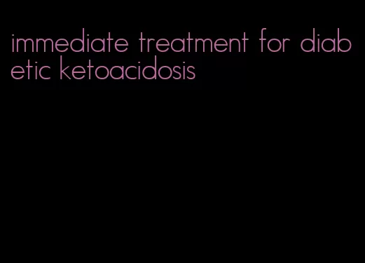 immediate treatment for diabetic ketoacidosis