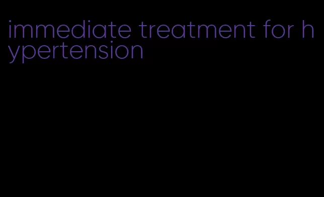 immediate treatment for hypertension