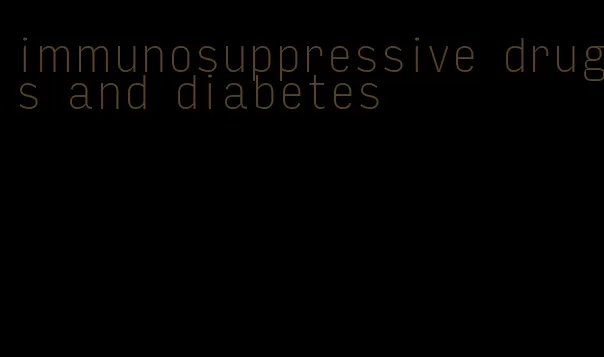 immunosuppressive drugs and diabetes