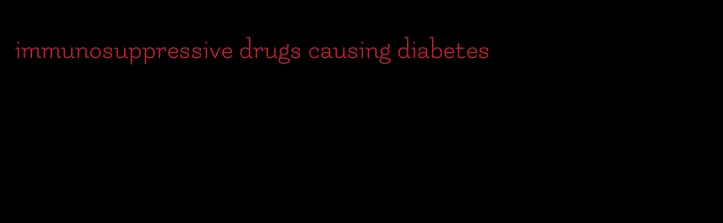 immunosuppressive drugs causing diabetes