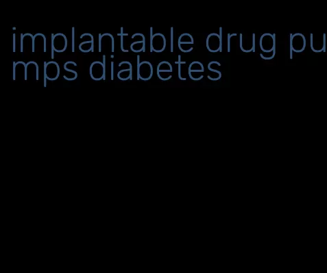 implantable drug pumps diabetes