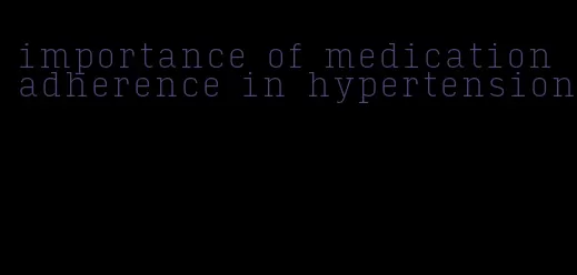 importance of medication adherence in hypertension