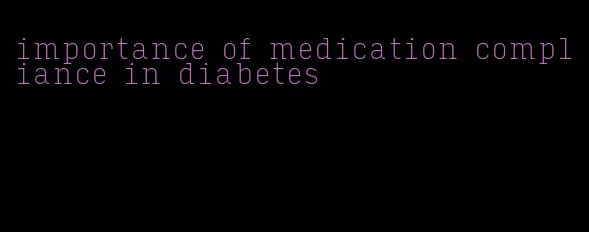 importance of medication compliance in diabetes