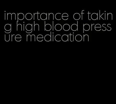 importance of taking high blood pressure medication