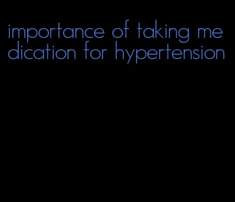 importance of taking medication for hypertension