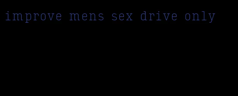 improve mens sex drive only