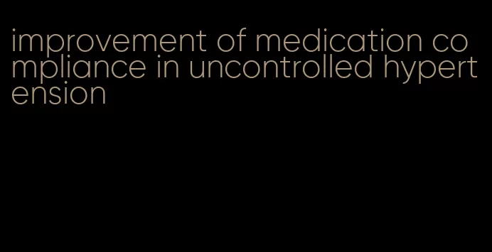 improvement of medication compliance in uncontrolled hypertension