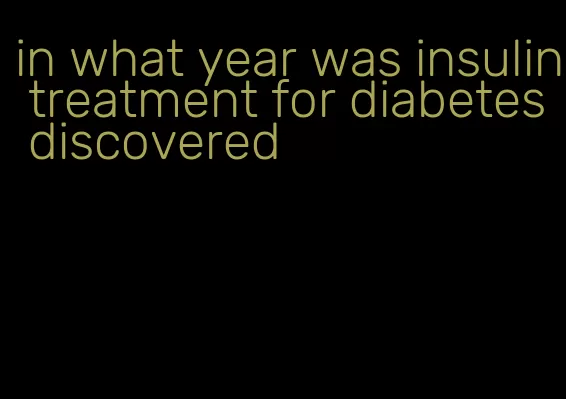 in what year was insulin treatment for diabetes discovered