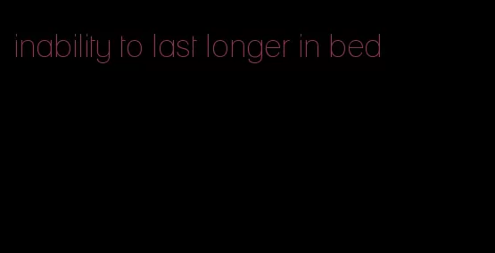 inability to last longer in bed