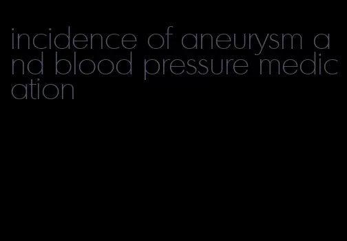 incidence of aneurysm and blood pressure medication