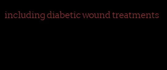 including diabetic wound treatments