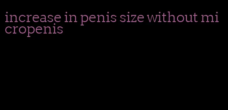 increase in penis size without micropenis