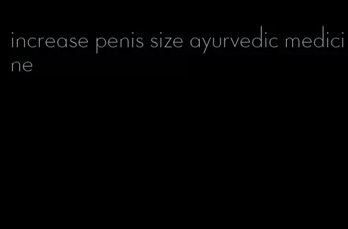 increase penis size ayurvedic medicine