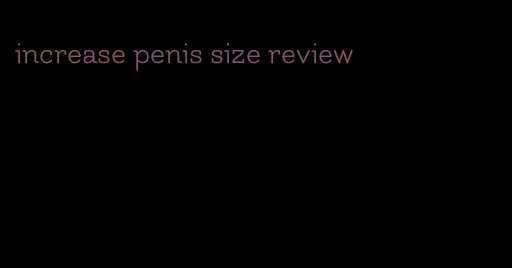 increase penis size review