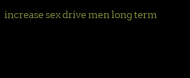 increase sex drive men long term