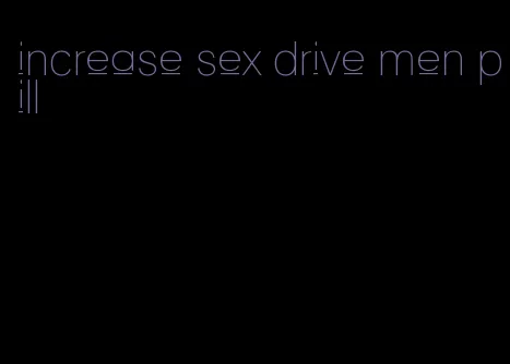 increase sex drive men pill