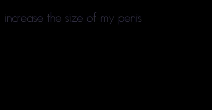 increase the size of my penis