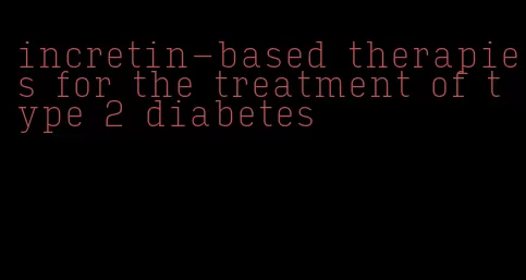 incretin-based therapies for the treatment of type 2 diabetes