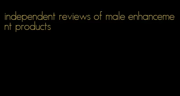 independent reviews of male enhancement products