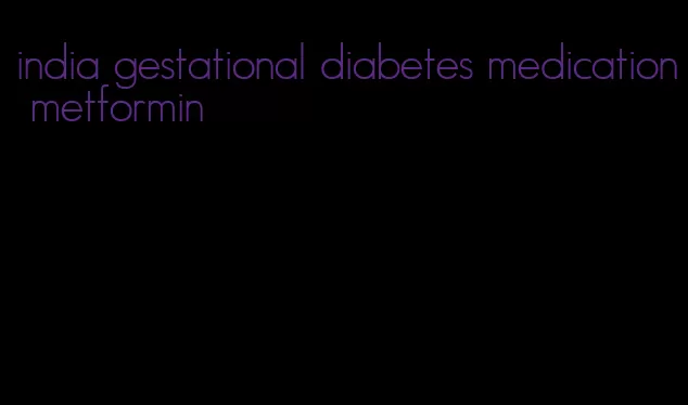 india gestational diabetes medication metformin