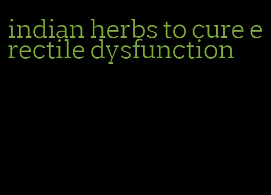indian herbs to cure erectile dysfunction