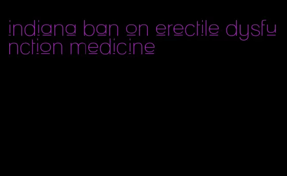 indiana ban on erectile dysfunction medicine
