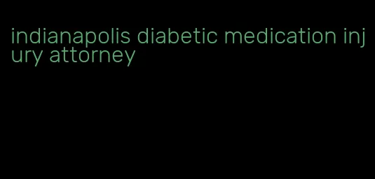 indianapolis diabetic medication injury attorney