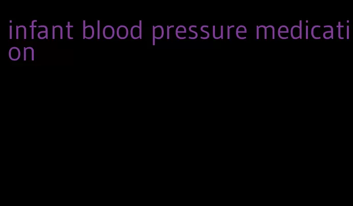infant blood pressure medication