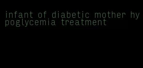 infant of diabetic mother hypoglycemia treatment