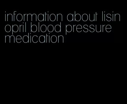 information about lisinopril blood pressure medication
