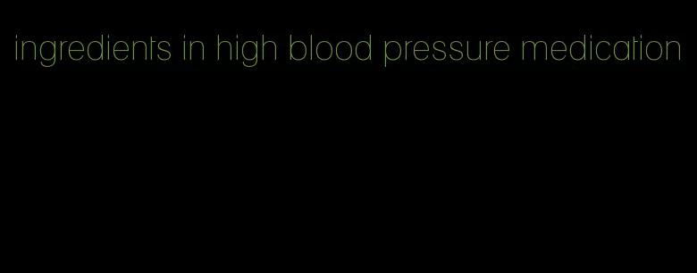 ingredients in high blood pressure medication