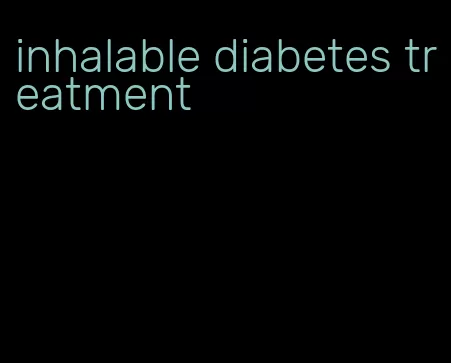inhalable diabetes treatment