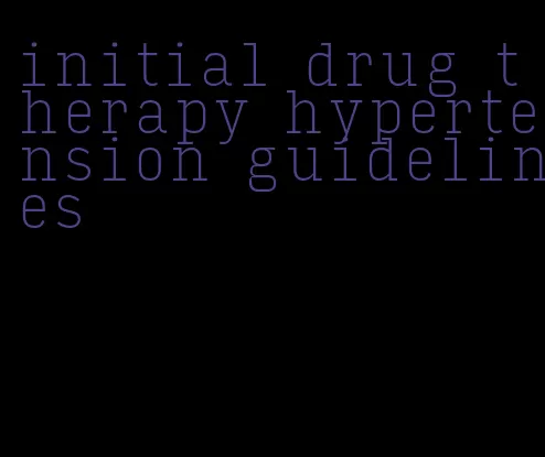 initial drug therapy hypertension guidelines