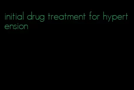 initial drug treatment for hypertension