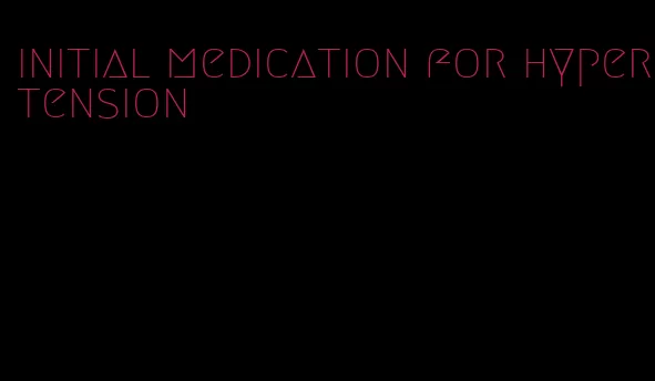 initial medication for hypertension