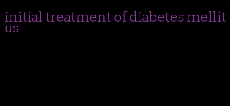 initial treatment of diabetes mellitus