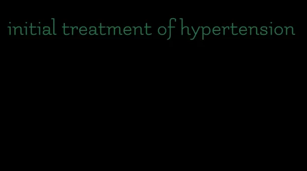 initial treatment of hypertension