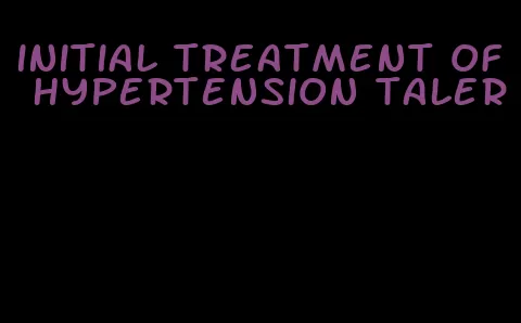 initial treatment of hypertension taler