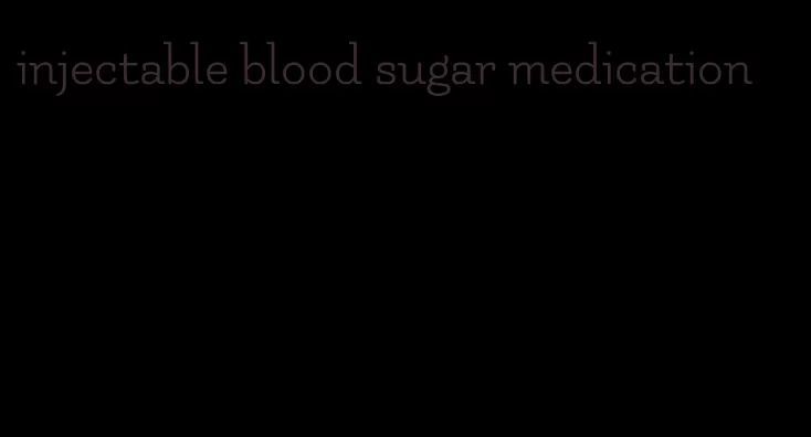 injectable blood sugar medication