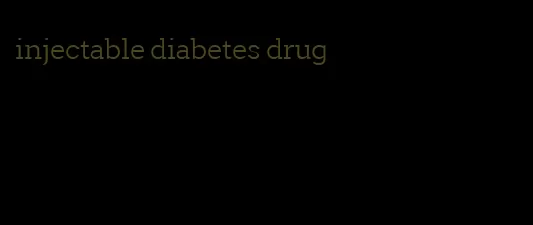 injectable diabetes drug