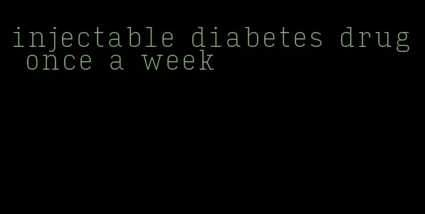 injectable diabetes drug once a week