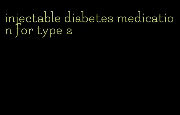 injectable diabetes medication for type 2