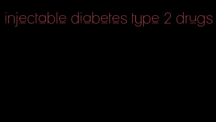 injectable diabetes type 2 drugs