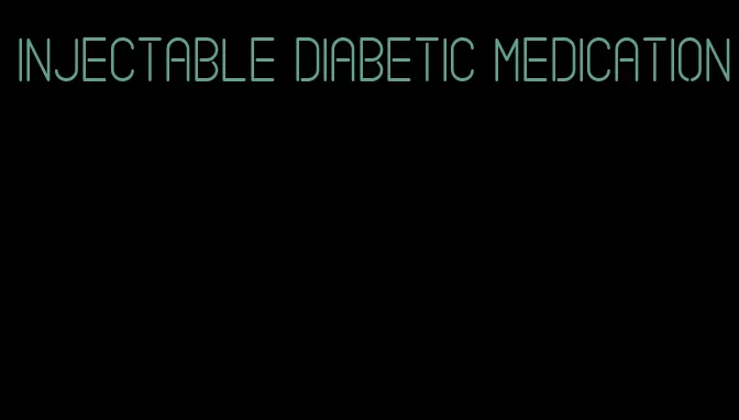 injectable diabetic medication