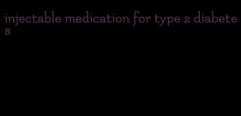 injectable medication for type 2 diabetes