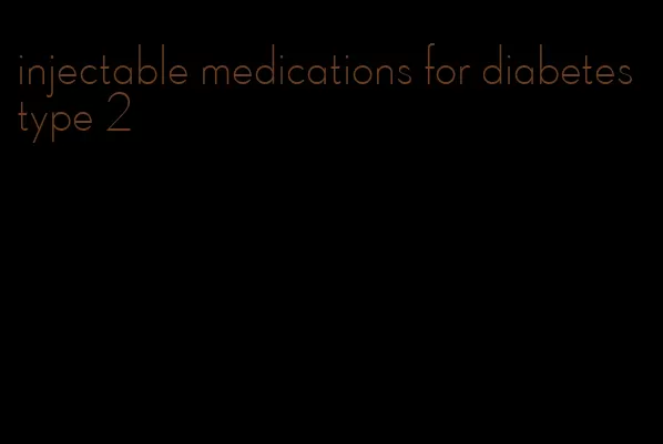 injectable medications for diabetes type 2