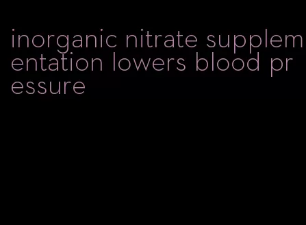 inorganic nitrate supplementation lowers blood pressure